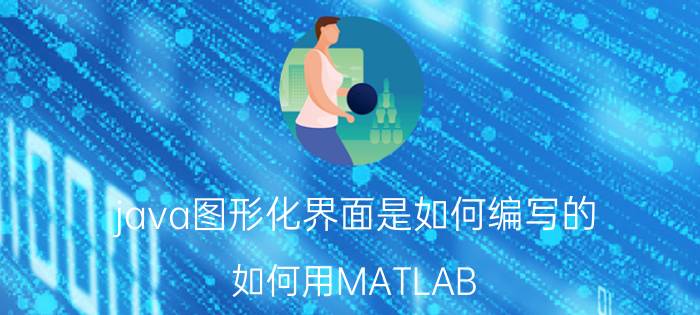 java图形化界面是如何编写的 如何用MATLAB GUI创建图形用户界面？